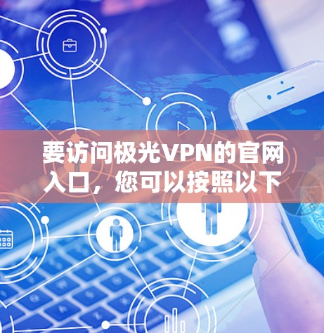 要访问极光VPN的官网入口，您可以按照以下步骤进行