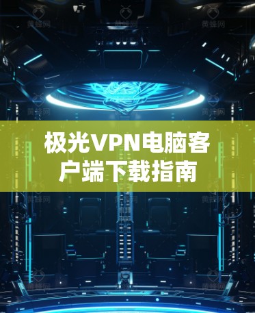 极光VPN电脑客户端下载指南