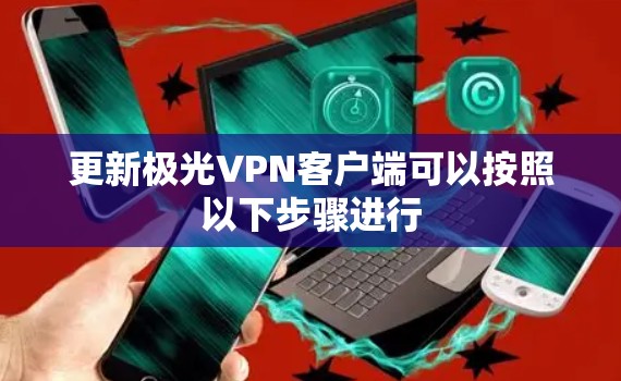 更新极光VPN客户端可以按照以下步骤进行 更新极光VPN客户端可以按照以下步骤进行