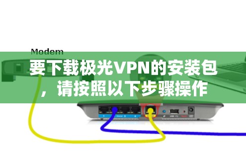 要下载极光VPN的安装包，请按照以下步骤操作