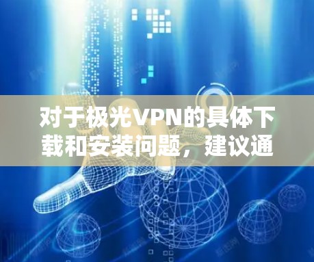 对于极光VPN的具体下载和安装问题,建议通过正规渠道获取,确保软件的安全性和合法性。使用未经授权的软件可能会带来法律风险或安全隐患 对于极光VPN的具体下载和安装问题,建议通过正规渠道获取,确保软件的安全性和合法性。使用未经授权的软件可能会带来法律风险或安全隐患