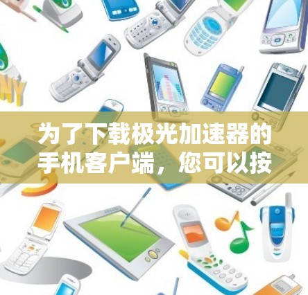 为了下载极光加速器的手机客户端，您可以按照以下步骤操作