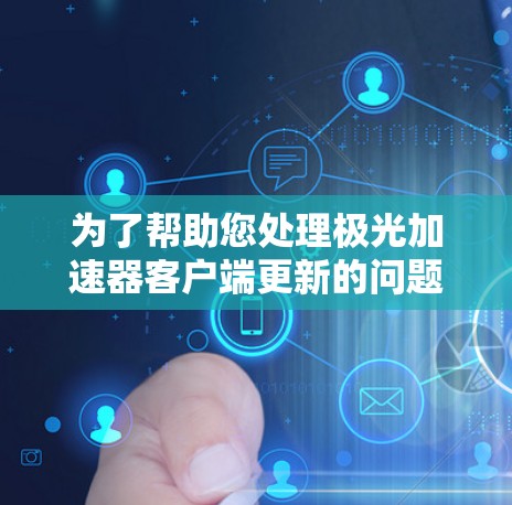 为了帮助您处理极光加速器客户端更新的问题，请按照以下步骤操作
