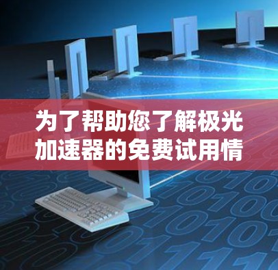 为了帮助您了解极光加速器的免费试用情况,以下是一些详细的信息和建议 为了帮助您了解极光加速器的免费试用情况,以下是一些详细的信息和建议