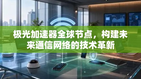 极光加速器全球节点，构建未来通信网络的技术革新