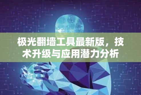 极光翻墙工具最新版,技术升级与应用潜力分析 极光翻墙工具最新版,技术升级与应用潜力分析