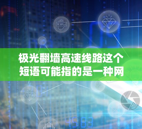 极光翻墙高速线路这个短语可能指的是一种网络技术或服务,用于在高速网络环境下实现跨国或跨地区的网络访问,绕过某些网络限制或防火墙。然而,具体含义可能因上下文而异 极光翻墙高速线路这个短语可能指的是一种网络技术或服务,用于在高速网络环境下实现跨国或跨地区的网络访问,绕过某些网络限制或防火墙。然而,具体含义可能因上下文而异