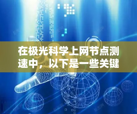 在极光科学上网节点测速中，以下是一些关键要点和步骤指南