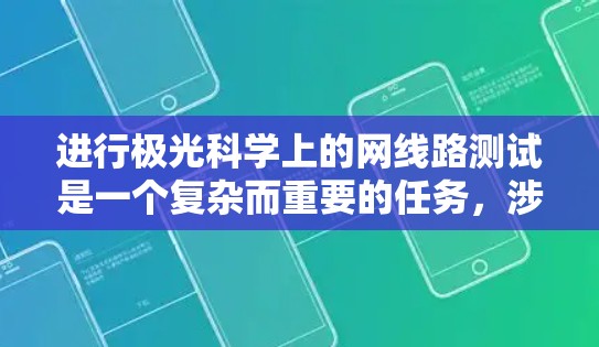 进行极光科学上的网线路测试是一个复杂而重要的任务，涉及多个方面的考量。以下是对这一测试任务的详细分解和总结
