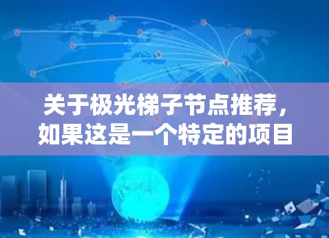 关于极光梯子节点推荐，如果这是一个特定的项目、产品或技术问题，可能需要更多的上下文来准确回答。然而，以下是一些关于节点推荐系统的通用建议，可能对您有所帮助