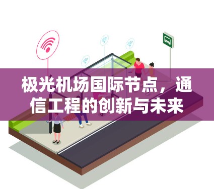 极光机场国际节点,通信工程的创新与未来 极光机场国际节点,通信工程的创新与未来