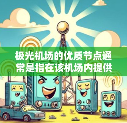 极光机场的优质节点通常是指在该机场内提供高质量服务和设施的节点，这些节点可能包括以下几个方面