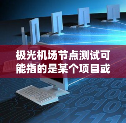 极光机场节点测试可能指的是某个项目或系统中的特定测试内容,但由于没有具体的上下文信息,以下是一些可能的解释和建议 极光机场节点测试可能指的是某个项目或系统中的特定测试内容,但由于没有具体的上下文信息,以下是一些可能的解释和建议