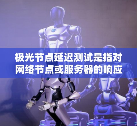 极光节点延迟测试是指对网络节点或服务器的响应时间进行测量和评估的过程,通常用于网络性能优化、故障排查或服务质量(QoS)分析。以下是一些常用的方法和工具,可以帮助你进行极光节点延迟测试 极光节点延迟测试是指对网络节点或服务器的响应时间进行测量和评估的过程,通常用于网络性能优化、故障排查或服务质量(QoS)分析。以下是一些常用的方法和工具,可以帮助你进行极光节点延迟测试