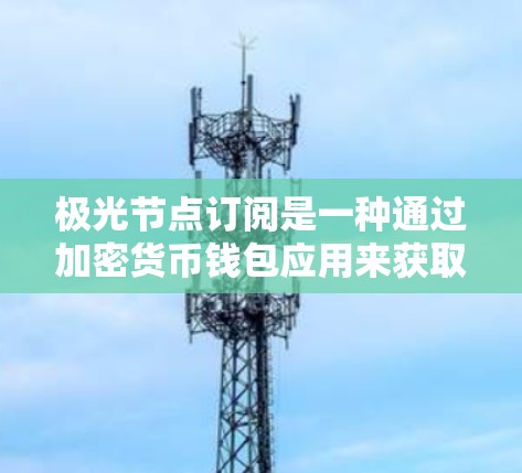 极光节点订阅是一种通过加密货币钱包应用来获取节点服务的方式，主要用于优化加密货币交易的效率和成本。以下是详细的操作步骤和相关信息，帮助您顺利进行极光节点订阅