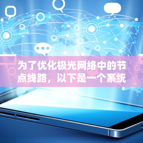 为了优化极光网络中的节点线路,以下是一个系统化的解决方案 为了优化极光网络中的节点线路,以下是一个系统化的解决方案