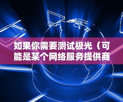 如果你需要测试极光（可能是某个网络服务提供商或云服务提供商）的海外节点的速度，可以按照以下步骤进行测试