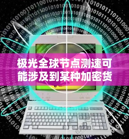 极光全球节点测速可能涉及到某种加密货币网络的节点性能测试，例如与比特币或以太坊相关的网络。以下是一些可能的解释和步骤