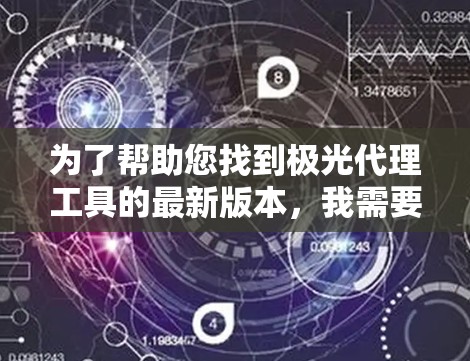 为了帮助您找到极光代理工具的最新版本,我需要先确认您指的是哪个具体的工具。由于极光代理工具可能有多种含义,以下是一些常见的网络代理工具及其最新版本,供您参考 为了帮助您找到极光代理工具的最新版本,我需要先确认您指的是哪个具体的工具。由于极光代理工具可能有多种含义,以下是一些常见的网络代理工具及其最新版本,供您参考