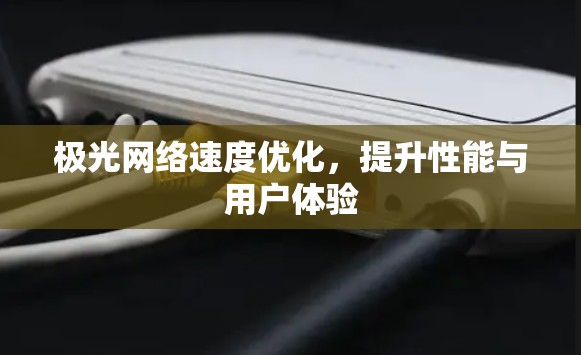 极光网络速度优化,提升性能与用户体验 极光网络速度优化,提升性能与用户体验