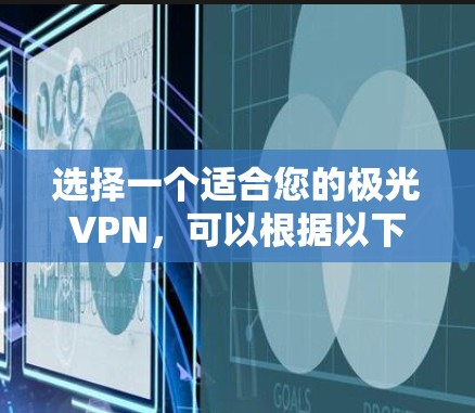 选择一个适合您的极光VPN，可以根据以下因素进行综合考虑