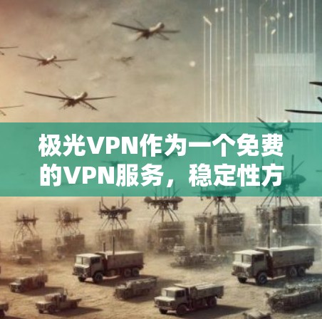 极光VPN作为一个免费的VPN服务,稳定性方面确实存在一些挑战和限制。以下是对其稳定性的详细分析和建议 极光VPN作为一个免费的VPN服务,稳定性方面确实存在一些挑战和限制。以下是对其稳定性的详细分析和建议