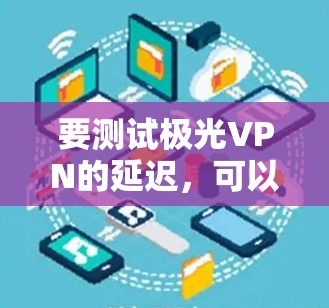 要测试极光VPN的延迟，可以按照以下步骤进行