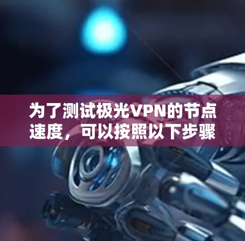 为了测试极光VPN的节点速度，可以按照以下步骤进行