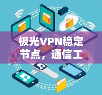 极光VPN稳定节点，通信工程的卓越保障