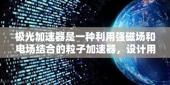 极光加速器是一种利用强磁场和电场结合的粒子加速器，设计用于将粒子加速到接近光速的高速度，以研究高能物理现象。以下是对极光加速器的详细分析