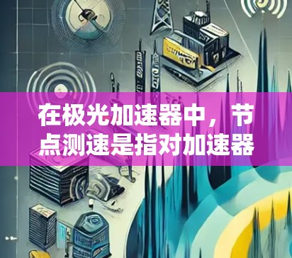 在极光加速器中,节点测速是指对加速器各个节点(如电场模块、导线、电感等)运行状态的测量和分析,目的是确保加速器的正常运行和实验的准确性。节点测速通常包括速度、电压、电流、磁场等多个方面的测量和分析