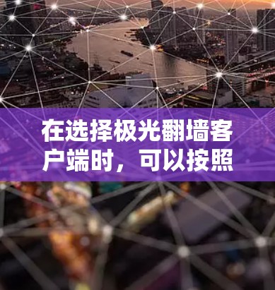 在选择极光翻墙客户端时，可以按照以下步骤进行评估和选择