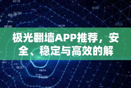极光翻墙APP推荐，安全、稳定与高效的解决方案