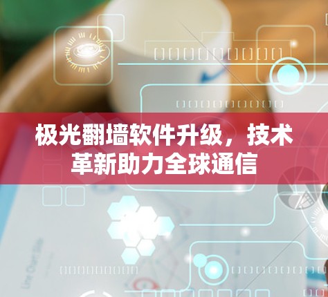 极光翻墙软件升级，技术革新助力全球通信