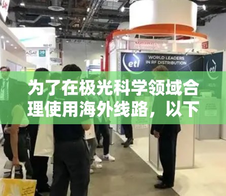 为了在极光科学领域合理使用海外线路，以下是一些关键步骤和建议