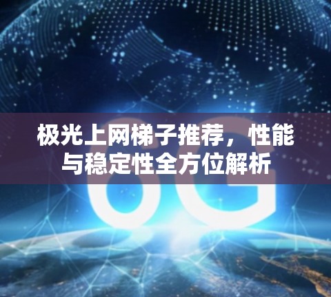 极光上网梯子推荐，性能与稳定性全方位解析