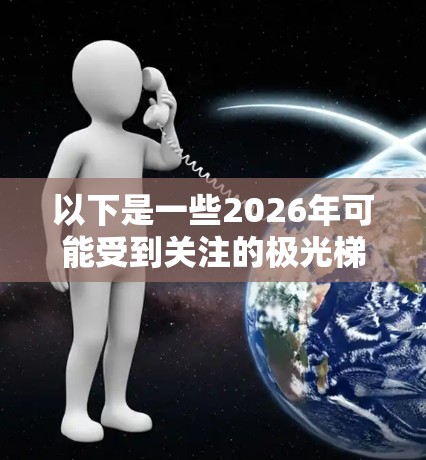 以下是一些2026年可能受到关注的极光梯子品牌和型号（基于当前市场趋势推测）