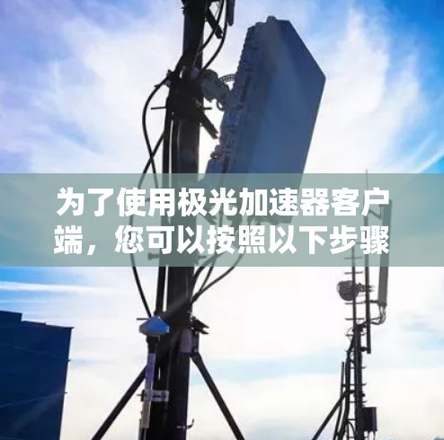 为了使用极光加速器客户端,您可以按照以下步骤操作