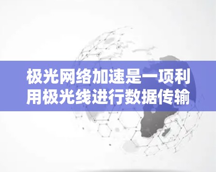 极光网络加速是一项利用极光线进行数据传输的前沿技术,旨在通过极光线的高速度和高能量来提高数据传输效率。以下是对该技术的详细分析