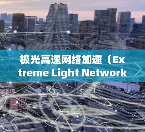 极光高速网络加速(Extreme Light Networking)是指利用极高频率的光信号传输技术,以实现高速数据通信的技术。以下是对极光高速网络加速的详细分析和总结