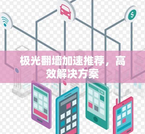 极光翻墙加速推荐,高效解决方案