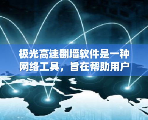 极光高速翻墙软件是一种网络工具，旨在帮助用户绕过网络限制，访问被限制访问的网站或服务。以下是对该软件的详细分析和总结