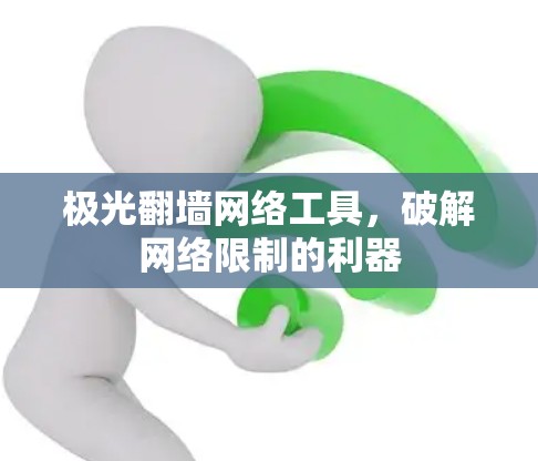 极光翻墙网络工具,破解网络限制的利器