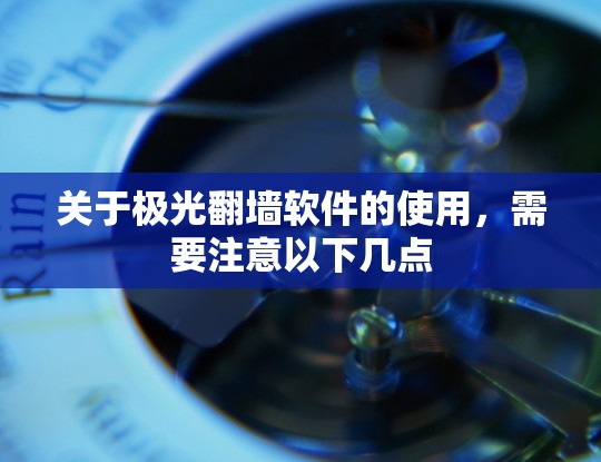 关于极光翻墙软件的使用，需要注意以下几点
