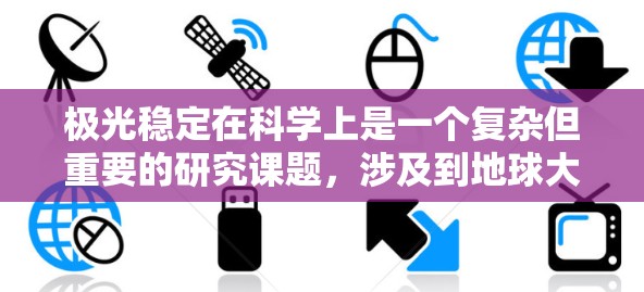 极光稳定在科学上是一个复杂但重要的研究课题,涉及到地球大气层的电流、太阳活动以及地球磁场等多个方面。以下是一些关于极光稳定性的科学相关内容和资源