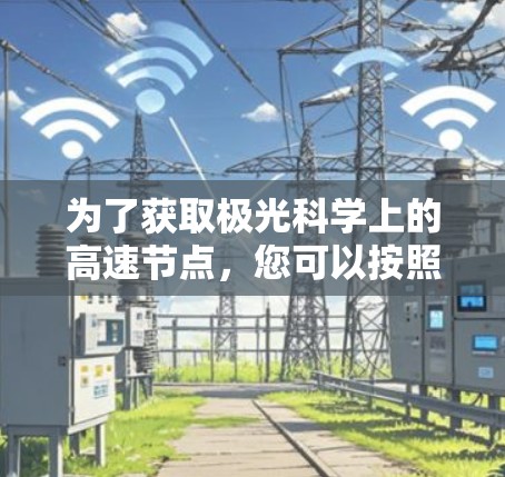 为了获取极光科学上的高速节点,您可以按照以下步骤进行