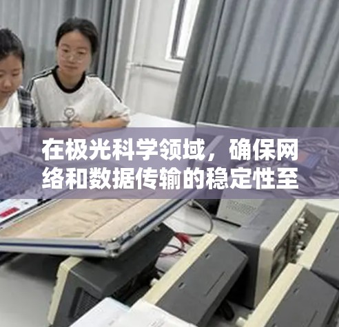 在极光科学领域,确保网络和数据传输的稳定性至关重要。以下是一些可能的建议和方法,以帮助您建立一个稳定的线路