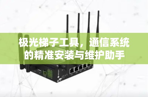 极光梯子工具,通信系统的精准安装与维护助手