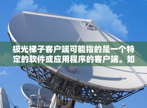 极光梯子客户端可能指的是一个特定的软件或应用程序的客户端。如果你正在寻找或使用这个客户端,请提供更多的背景信息,以便我能更好地帮助你