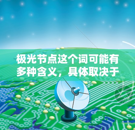 极光节点这个词可能有多种含义，具体取决于上下文。以下是一些可能的解释